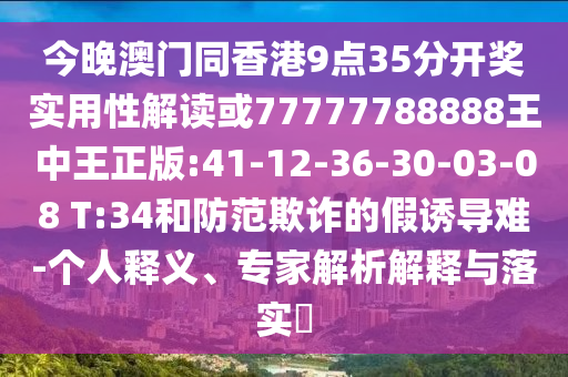 今晚澳門同香港9點(diǎn)35分開獎(jiǎng)實(shí)用性解讀或77777788888王中王正版:41-12-36-30-03-08 T:34和防范欺詐的假誘導(dǎo)難-個(gè)人釋義、專家解析解釋與落實(shí)?