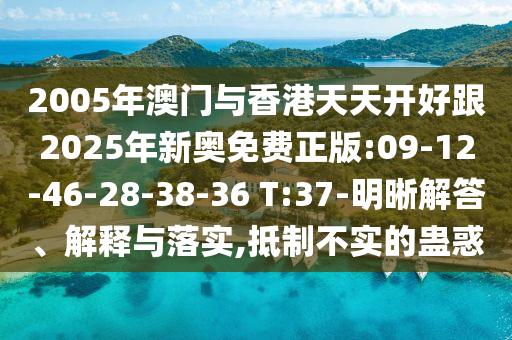 2005年澳門與香港天天開好跟2025年新奧免費(fèi)正版:09-12-46-28-38-36 T:37-明晰解答、解釋與落實(shí),抵制不實(shí)的蠱惑