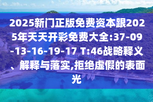 2025新門正版免費(fèi)資本跟2025年天天開彩免費(fèi)大全:37-09-13-16-19-17 T:46戰(zhàn)略釋義、解釋與落實(shí),拒絕虛假的表面光