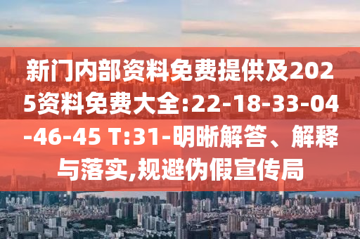 新門內(nèi)部資料免費(fèi)提供及2025資料免費(fèi)大全:22-18-33-04-46-45 T:31-明晰解答、解釋與落實(shí),規(guī)避偽假宣傳局