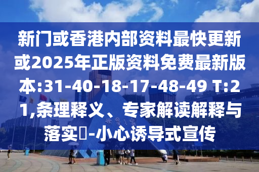 新門或香港內(nèi)部資料最快更新或2025年正版資料免費(fèi)最新版本:31-40-18-17-48-49 T:21,條理釋義、專家解讀解釋與落實(shí)?-小心誘導(dǎo)式宣傳