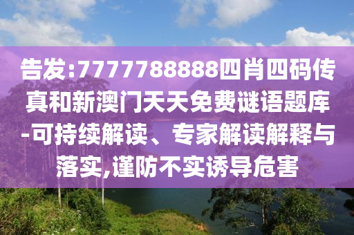 告發(fā):7777788888四肖四碼傳真和新澳門天天免費(fèi)謎語(yǔ)題庫(kù)-可持續(xù)解讀、專家解讀解釋與落實(shí),謹(jǐn)防不實(shí)誘導(dǎo)危害