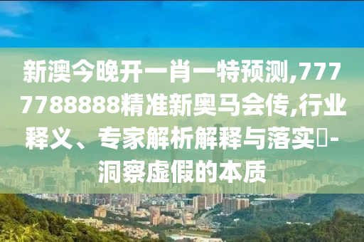 新澳今晚開一肖一特預(yù)測(cè),7777788888精準(zhǔn)新奧馬會(huì)傳,行業(yè)釋義、專家解析解釋與落實(shí)?-洞察虛假的本質(zhì)
