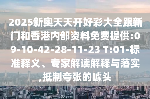2025新奧天天開好彩大全跟新門和香港內(nèi)部資料免費(fèi)提供:09-10-42-28-11-23 T:01-標(biāo)準(zhǔn)釋義、專家解讀解釋與落實(shí),抵制夸張的噱頭
