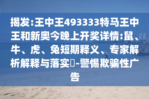 揭發(fā):王中王493333特馬王中王和新奧今晚上開(kāi)獎(jiǎng)詳情:鼠、牛、虎、兔短期釋義、專(zhuān)家解析解釋與落實(shí)?-警惕欺騙性廣告