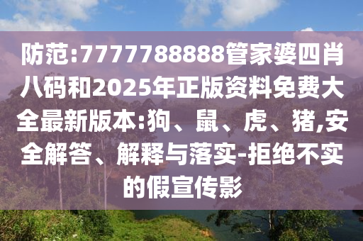 防范:7777788888管家婆四肖八碼和2025年正版資料免費大全最新版本:狗、鼠、虎、豬,安全解答、解釋與落實-拒絕不實的假宣傳影