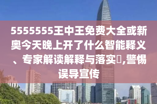 5555555王中王免費(fèi)大全或新奧今天晚上開了什么智能釋義、專家解讀解釋與落實(shí)?,警惕誤導(dǎo)宣傳