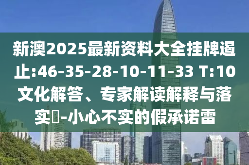 新澳2025最新資料大全掛牌遏止:46-35-28-10-11-33 T:10文化解答、專家解讀解釋與落實(shí)?-小心不實(shí)的假承諾雷