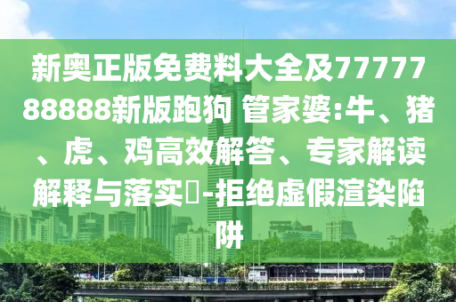 新奧正版免費(fèi)料大全及7777788888新版跑狗 管家婆:牛、豬、虎、雞高效解答、專(zhuān)家解讀解釋與落實(shí)?-拒絕虛假渲染陷阱