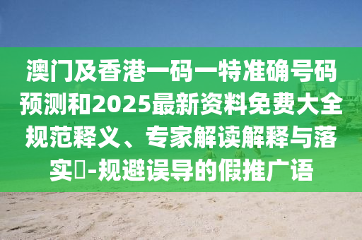 澳門及香港一碼一特準確號碼預測和2025最新資料免費大全規(guī)范釋義、專家解讀解釋與落實?-規(guī)避誤導的假推廣語