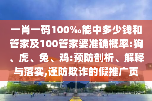 一肖一碼100‰能中多少錢和管家及100管家婆準(zhǔn)確概率:狗、虎、兔、雞:預(yù)防剖析、解釋與落實(shí),謹(jǐn)防欺詐的假推廣頁(yè)