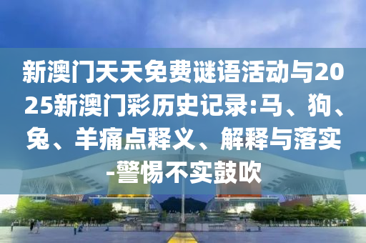 新澳門天天免費(fèi)謎語(yǔ)活動(dòng)與2025新澳門彩歷史記錄:馬、狗、兔、羊痛點(diǎn)釋義、解釋與落實(shí)-警惕不實(shí)鼓吹