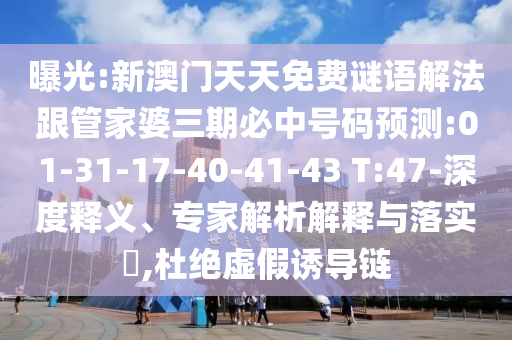 曝光:新澳門(mén)天天免費(fèi)謎語(yǔ)解法跟管家婆三期必中號(hào)碼預(yù)測(cè):01-31-17-40-41-43 T:47-深度釋義、專(zhuān)家解析解釋與落實(shí)?,杜絕虛假誘導(dǎo)鏈