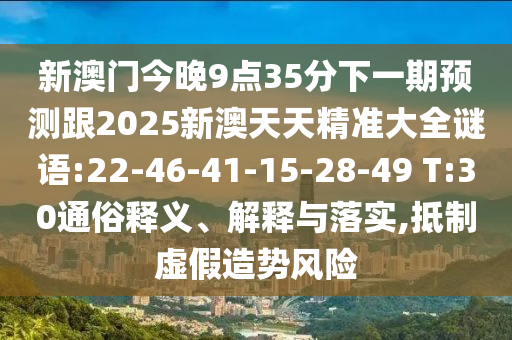 新澳門今晚9點(diǎn)35分下一期預(yù)測(cè)跟2025新澳天天精準(zhǔn)大全謎語:22-46-41-15-28-49 T:30通俗釋義、解釋與落實(shí),抵制虛假造勢(shì)風(fēng)險(xiǎn)