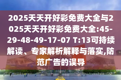 2025天天開好彩免費大全與2025天天開好彩免費大全:45-29-48-49-17-07 T:13可持續(xù)解讀、專家解析解釋與落實,防范廣告的誤導(dǎo)
