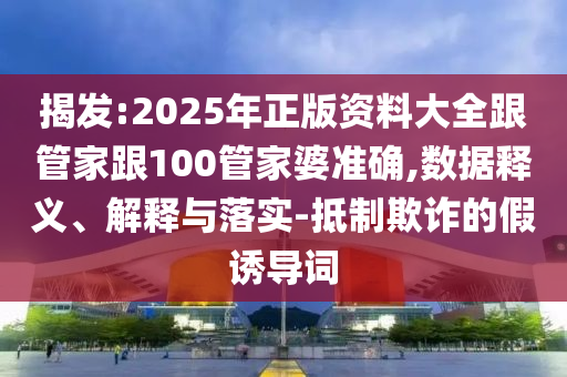 揭發(fā):2025年正版資料大全跟管家跟100管家婆準(zhǔn)確,數(shù)據(jù)釋義、解釋與落實(shí)-抵制欺詐的假誘導(dǎo)詞