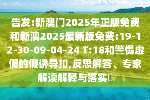 告發(fā):新澳門2025年正版免費和新澳2025最新版免費:19-12-30-09-04-24 T:18和警惕虛假的假誘導(dǎo)扣,反思解答、專家解讀解釋與落實?