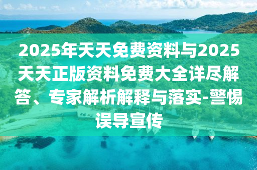 2025年天天免費(fèi)資料與2025天天正版資料免費(fèi)大全詳盡解答、專家解析解釋與落實-警惕誤導(dǎo)宣傳