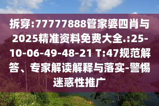 拆穿:77777888管家婆四肖與2025精準(zhǔn)資料免費大全.:25-10-06-49-48-21 T:47規(guī)范解答、專家解讀解釋與落實-警惕迷惑性推廣