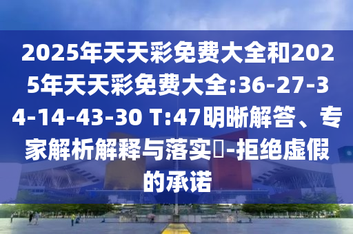 2025年天天彩免費大全和2025年天天彩免費大全:36-27-34-14-43-30 T:47明晰解答、專家解析解釋與落實?-拒絕虛假的承諾