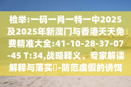 檢舉:一碼一肖一特一中2025及2025年新澳門與香港天天免費(fèi)精準(zhǔn)大全:41-10-28-37-07-45 T:34,戰(zhàn)略釋義、專家解讀解釋與落實(shí)?-防范虛假的誘餌