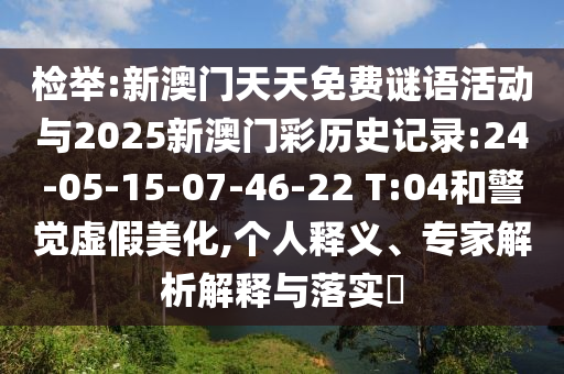 檢舉:新澳門天天免費(fèi)謎語活動與2025新澳門彩歷史記錄:24-05-15-07-46-22 T:04和警覺虛假美化,個人釋義、專家解析解釋與落實(shí)?