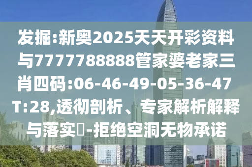 發(fā)掘:新奧2025天天開彩資料與7777788888管家婆老家三肖四碼:06-46-49-05-36-47 T:28,透徹剖析、專家解析解釋與落實(shí)?-拒絕空洞無物承諾