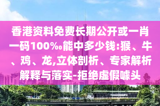 香港資料免費(fèi)長(zhǎng)期公開或一肖一碼100‰能中多少錢:猴、牛、雞、龍,立體剖析、專家解析解釋與落實(shí)-拒絕虛假噱頭