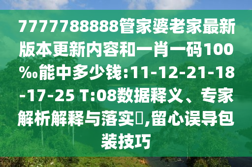 7777788888管家婆老家最新版本更新內(nèi)容和一肖一碼100‰能中多少錢(qián):11-12-21-18-17-25 T:08數(shù)據(jù)釋義、專(zhuān)家解析解釋與落實(shí)?,留心誤導(dǎo)包裝技巧