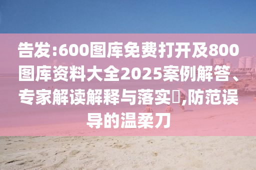 告發(fā):600圖庫(kù)免費(fèi)打開(kāi)及800圖庫(kù)資料大全2025案例解答、專(zhuān)家解讀解釋與落實(shí)?,防范誤導(dǎo)的溫柔刀
