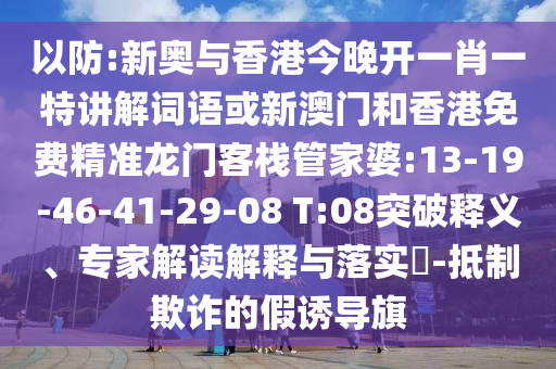 以防:新奧與香港今晚開一肖一特講解詞語或新澳門和香港免費精準龍門客棧管家婆:13-19-46-41-29-08 T:08突破釋義、專家解讀解釋與落實?-抵制欺詐的假誘導(dǎo)旗