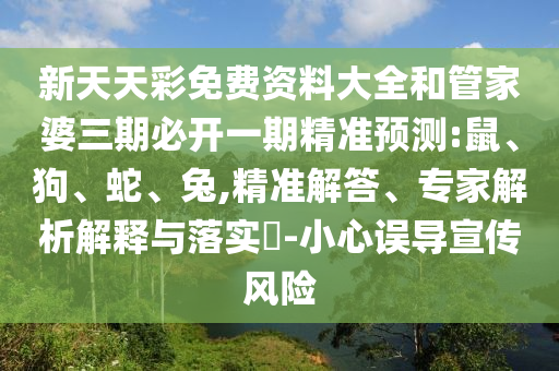 新天天彩免費(fèi)資料大全和管家婆三期必開(kāi)一期精準(zhǔn)預(yù)測(cè):鼠、狗、蛇、兔,精準(zhǔn)解答、專家解析解釋與落實(shí)?-小心誤導(dǎo)宣傳風(fēng)險(xiǎn)