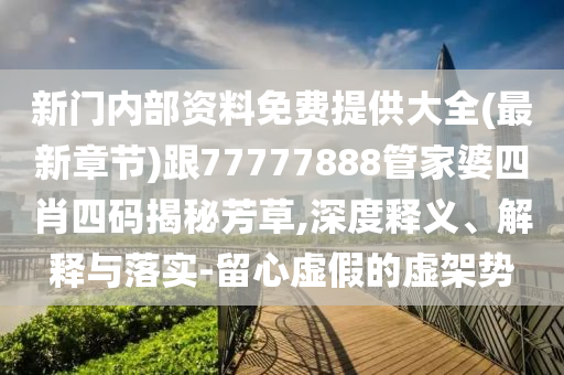 新門內(nèi)部資料免費(fèi)提供大全(最新章節(jié))跟77777888管家婆四肖四碼揭秘芳草,深度釋義、解釋與落實(shí)-留心虛假的虛架勢(shì)
