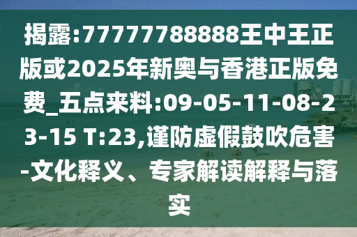 揭露:77777788888王中王正版或2025年新奧與香港正版免費(fèi)_五點(diǎn)來料:09-05-11-08-23-15 T:23,謹(jǐn)防虛假鼓吹危害-文化釋義、專家解讀解釋與落實(shí)