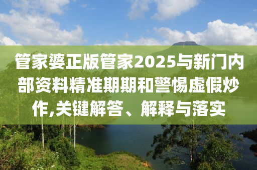 管家婆正版管家2025與新門內(nèi)部資料精準期期和警惕虛假炒作,關(guān)鍵解答、解釋與落實