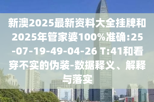 新澳2025最新資料大全掛牌和2025年管家婆100%準(zhǔn)確:25-07-19-49-04-26 T:41和看穿不實(shí)的偽裝-數(shù)據(jù)釋義、解釋與落實(shí)